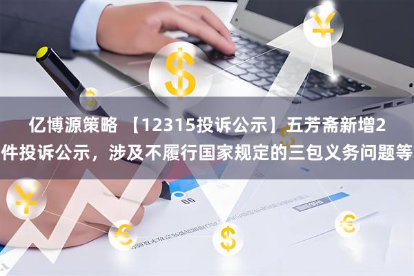 亿博源策略 【12315投诉公示】五芳斋新增2件投诉公示，涉及不履行国家规定的三包义务问题等
