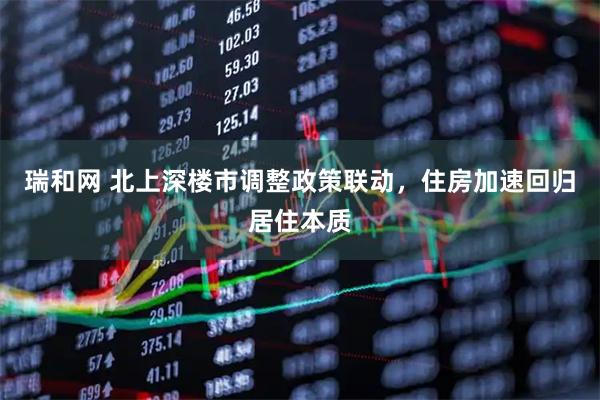 瑞和网 北上深楼市调整政策联动，住房加速回归居住本质
