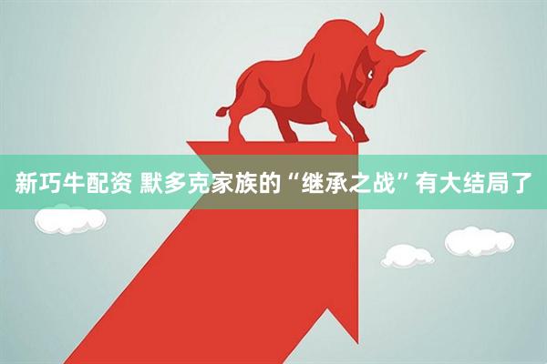 新巧牛配资 默多克家族的“继承之战”有大结局了