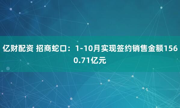 亿财配资 招商蛇口：1-10月实现签约销售金额1560.71亿元